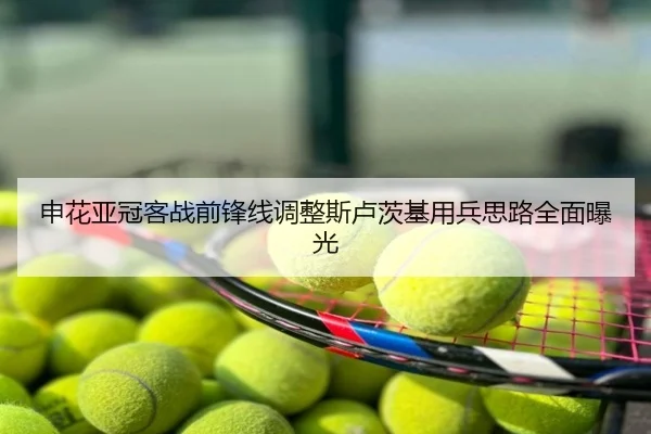 申花亚冠客战前锋线调整斯卢茨基用兵思路全面曝光